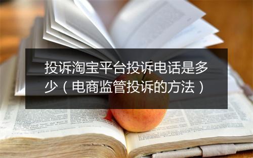 投诉淘宝平台投诉电话是多少(电商监管投诉的方法)