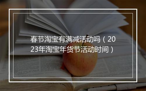 春节淘宝有满减活动吗(2023年淘宝年货节活动时间)