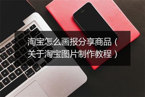 淘宝怎么画报分享商品(关于淘宝图片制作教程)