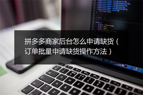 拼多多商家后台怎么申请缺货(订单批量申请缺货操作方法)