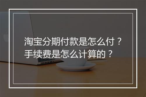 淘宝分期付款是怎么付?手续费是怎么计算的?