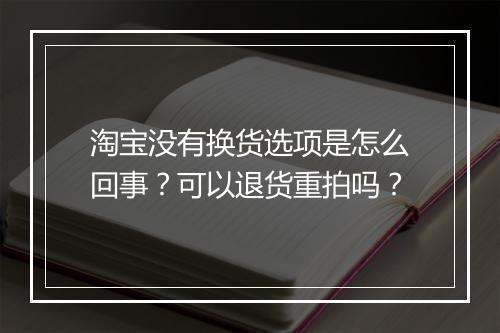 淘宝没有换货选项是怎么回事?可以退货重拍吗?