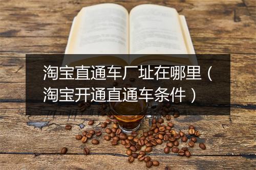 淘宝直通车厂址在哪里(淘宝开通直通车条件)