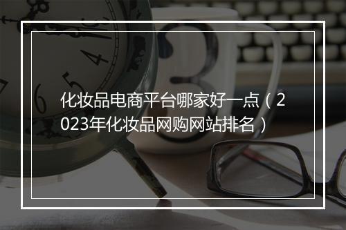 化妆品电商平台哪家好一点(2023年化妆品网购网站排名)