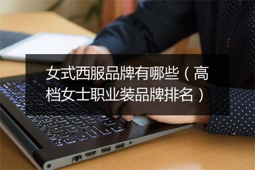 女式西服品牌有哪些(高档女士职业装品牌排名)