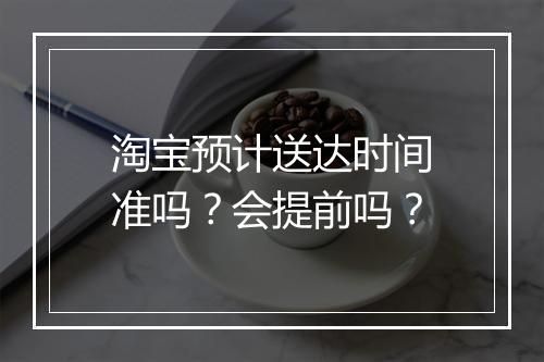 淘宝预计送达时间准吗?会提前吗?