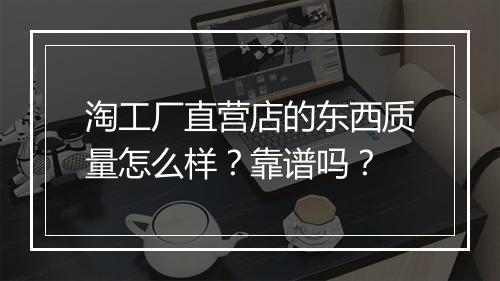 淘工厂直营店的东西质量怎么样?靠谱吗?