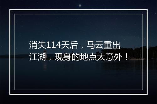 消失114天后,马云重出江湖,现身的地点太意外!