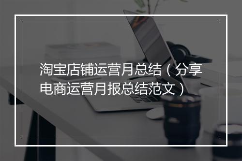 淘宝店铺运营月总结(分享电商运营月报总结范文)