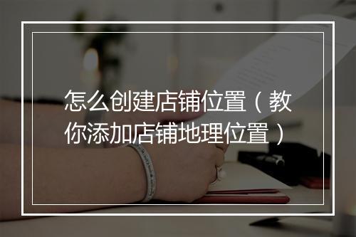 怎么创建店铺位置(教你添加店铺地理位置)