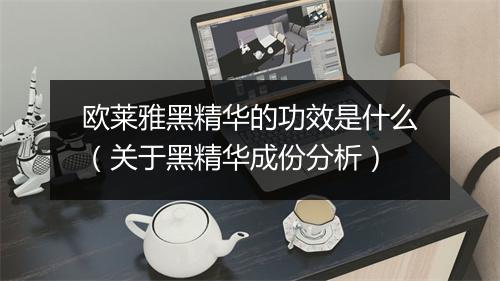 欧莱雅黑精华的功效是什么(关于黑精华成份分析)