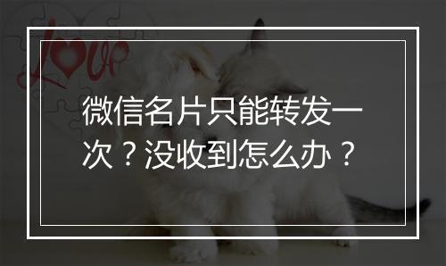 微信名片只能转发一次?没收到怎么办?