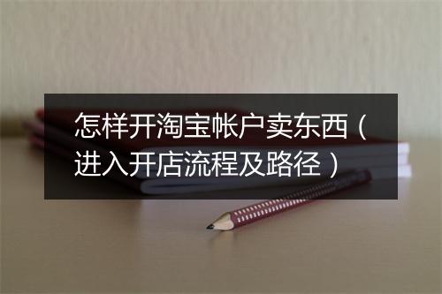 怎样开淘宝帐户卖东西(进入开店流程及路径)