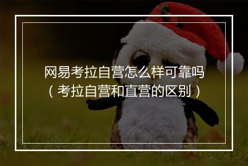 网易考拉自营怎么样可靠吗(考拉自营和直营的区别)