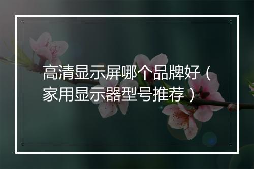 高清显示屏哪个品牌好(家用显示器型号推荐)