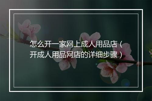怎么开一家网上成人用品店(开成人用品网店的详细步骤)
