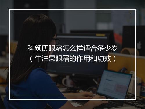 科颜氏眼霜怎么样适合多少岁(牛油果眼霜的作用和功效)