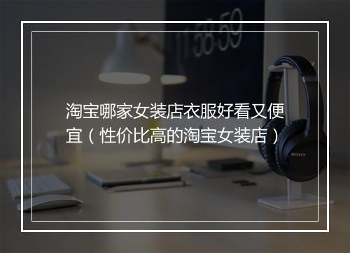 淘宝哪家女装店衣服好看又便宜(性价比高的淘宝女装店)