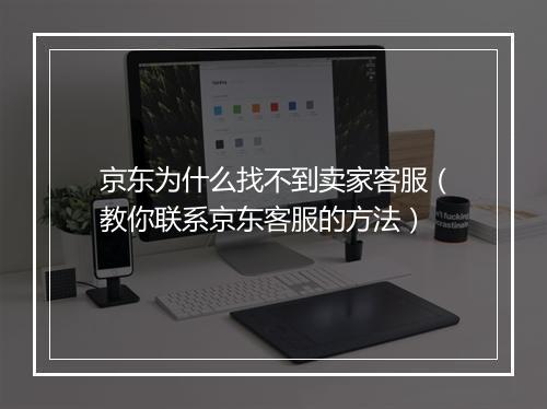 京东为什么找不到卖家客服(教你联系京东客服的方法)