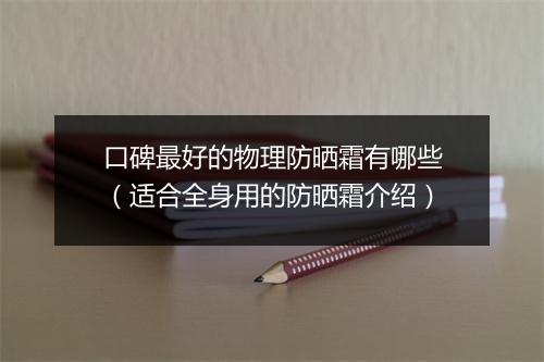 口碑最好的物理防晒霜有哪些(适合全身用的防晒霜介绍)