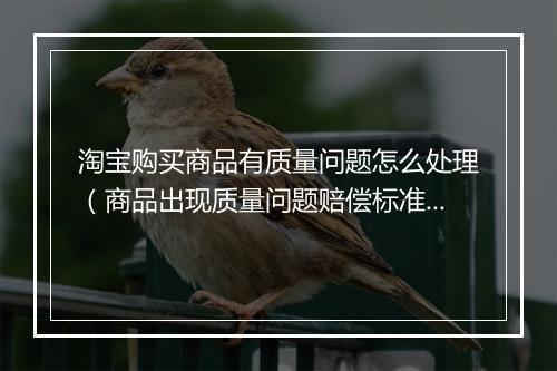 淘宝购买商品有质量问题怎么处理(商品出现质量问题赔偿标准)