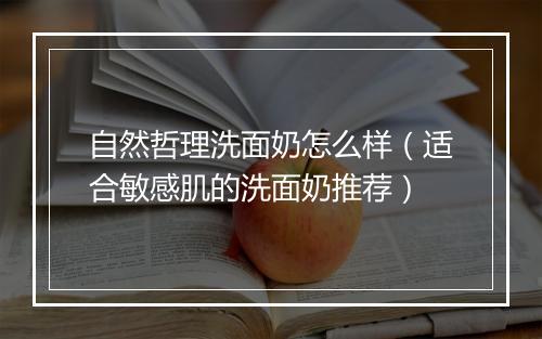 自然哲理洗面奶怎么样(适合敏感肌的洗面奶推荐)