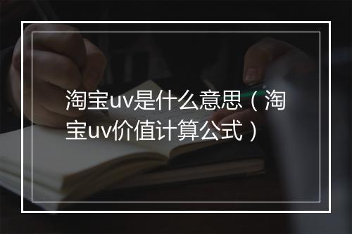 淘宝uv是什么意思(淘宝uv价值计算公式)