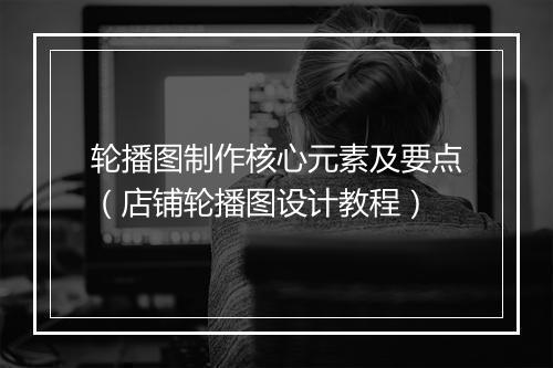 轮播图制作核心元素及要点(店铺轮播图设计教程)