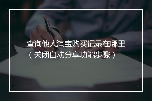 查询他人淘宝购买记录在哪里(关闭自动分享功能步骤)
