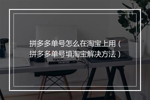 拼多多单号怎么在淘宝上用(拼多多单号填淘宝解决方法)