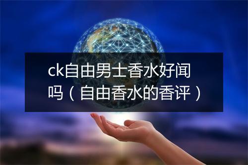 ck自由男士香水好闻吗(自由香水的香评)
