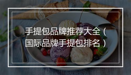 手提包品牌推荐大全(国际品牌手提包排名)