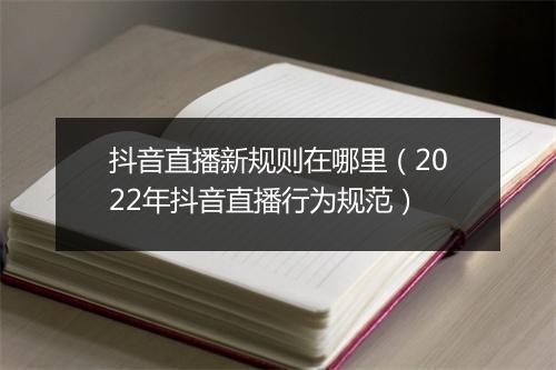 抖音直播新规则在哪里(2022年抖音直播行为规范)