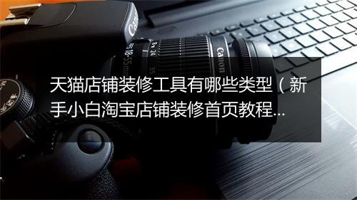 天猫店铺装修工具有哪些类型(新手小白淘宝店铺装修首页教程)