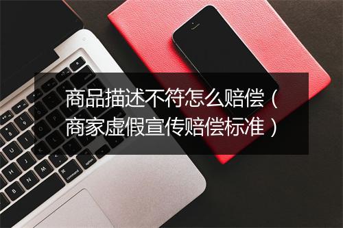 商品描述不符怎么赔偿(商家虚假宣传赔偿标准)