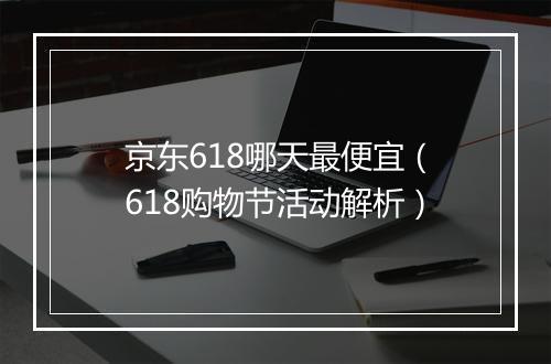京东618哪天最便宜(618购物节活动解析)