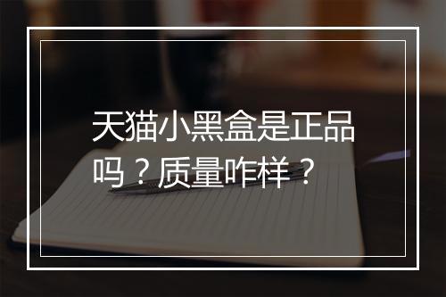 天猫小黑盒是正品吗?质量咋样?