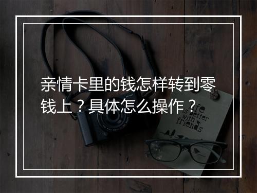 亲情卡里的钱怎样转到零钱上?具体怎么操作?