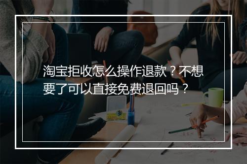淘宝拒收怎么操作退款?不想要了可以直接免费退回吗?