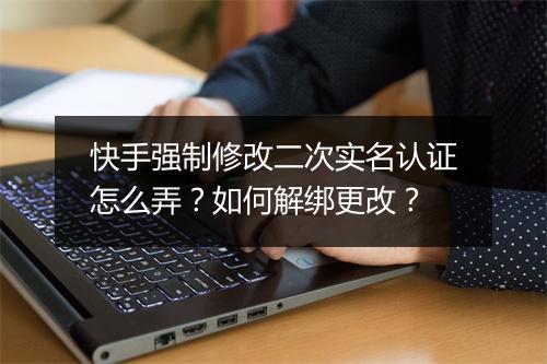 快手强制修改二次实名认证怎么弄?如何解绑更改?