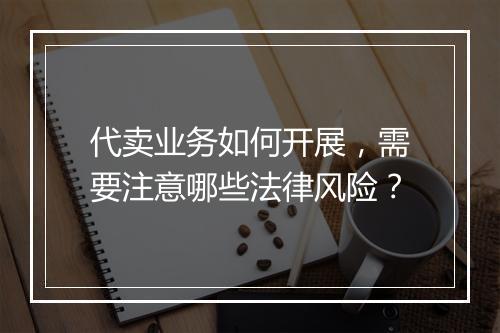 代卖业务如何开展,需要注意哪些法律风险?