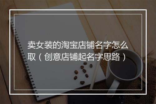 卖女装的淘宝店铺名字怎么取(创意店铺起名字思路)