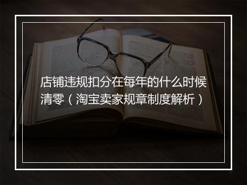 店铺违规扣分在每年的什么时候清零(淘宝卖家规章制度解析)