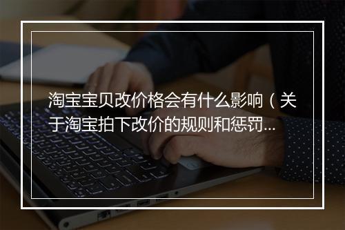 淘宝宝贝改价格会有什么影响(关于淘宝拍下改价的规则和惩罚)