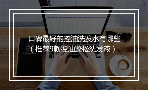 口碑最好的控油洗发水有哪些(推荐9款控油蓬松洗发液)
