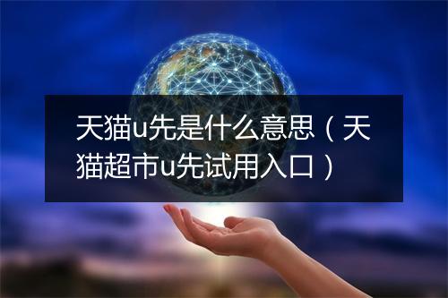 天猫u先是什么意思(天猫超市u先试用入口)
