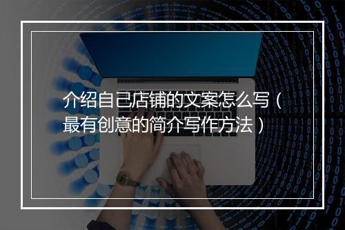 介绍自己店铺的文案怎么写(最有创意的简介写作方法)