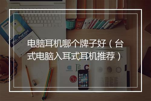 电脑耳机哪个牌子好(台式电脑入耳式耳机推荐)