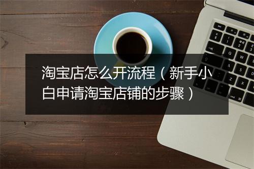 淘宝店怎么开流程(新手小白申请淘宝店铺的步骤)