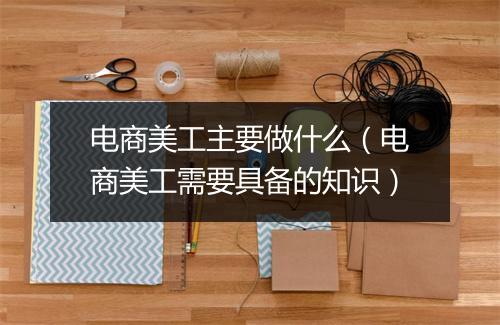 电商美工主要做什么(电商美工需要具备的知识)